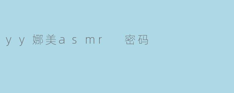yy娜美asmr 密码